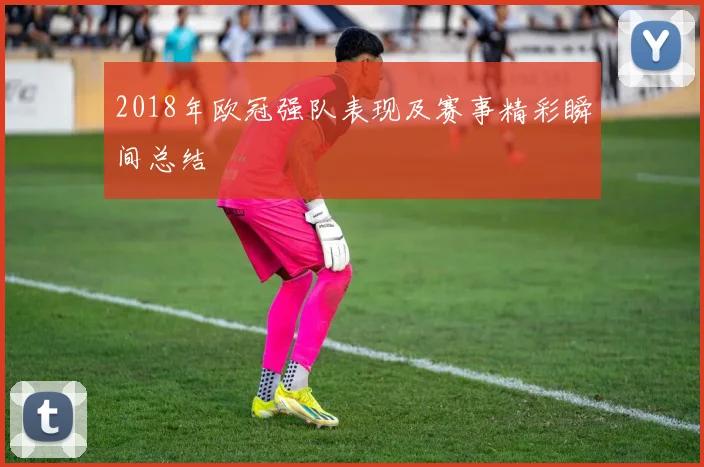 2018年欧冠强队表现及赛事精彩瞬间总结